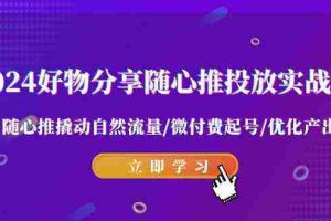 (9030期)2024好物分享-随心推投放实战课 随心推撬动自然流量/微付费起号/优化产出
