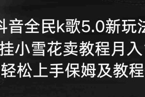 (9021期)抖音全民k歌5.0新玩法,直播挂小雪花卖教程月入10万,小白轻松上手,保…
