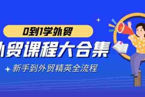 (9017期)外贸-课程大合集,0到1学外贸,新手到外贸精英全流程(180节课)