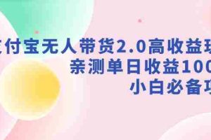 (9018期)支付宝无人带货2.0高收益玩法,亲测单日收益1000+,小白必备项目
