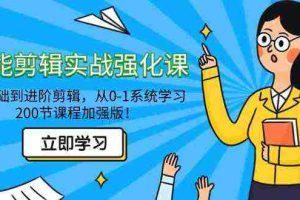 (9005期)全能 剪辑实战强化课-零基础到进阶剪辑,从0-1系统学习,200节课程加强版!