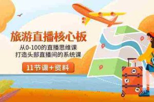 (9003期)旅游-直播核心板,从0-100的直播思维课,打造头部直播间的系统课