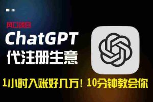 (8998期)一小时入账好几万!利润大到吓人的ChatGPT代注册小生意,10分钟教会你,…