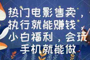 (8995期)热门电影售卖,执行就能赚钱,小白福利,会玩手机就能做
