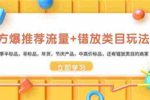 (8979期)魔方·爆推荐流量+错放类目玩法:适合应季半标品,非标品,年货,节庆产…