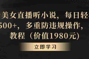 (8980期)抖音美女直播听小说,每日轻松变现3500+,多重防违规操作,保姆教程(价…