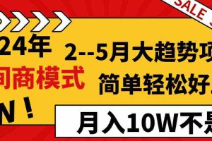 (8978期)2024年2–5月大趋势项目,利用中间商模式,简单轻松好上手,轻松月入10W…