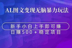 (8968期)无脑暴力Al图文变现  上手即赚  日赚500+