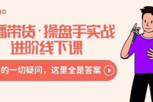 (8966期)直播带货·操盘手实战进阶线下课:你所有的一切疑问,这里全是答案