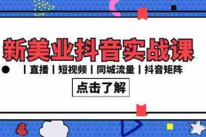 (8962期)新美业抖音实战课丨直播丨短视频丨同城流量丨抖音矩阵(30节课)