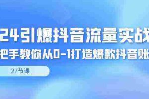 (8951期)2024引爆·抖音流量实战课,手把手教你从0-1打造爆款抖音账号(27节)