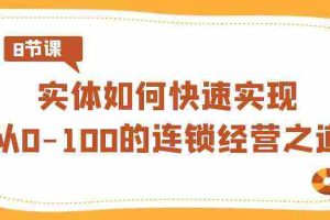 (8947期)实体·如何快速实现从0-100的连锁经营之道(8节视频课)