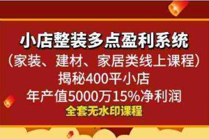 (8946期)小店整装-多点盈利系统(家装、建材、家居类线上课程)揭秘400平小店年…