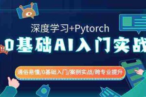 (8941期)0基础 AI入门实战(深度学习+Pytorch) 通俗易懂/0基础入门/案例实战/跨专…