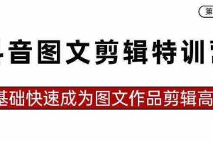 (8940期)抖音图文剪辑特训营第一期,0基础快速成为图文作品剪辑高手(23节课)