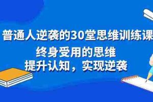 (8935期)普通人逆袭的30堂思维训练课,终身受用的思维,提升认知,实现逆袭