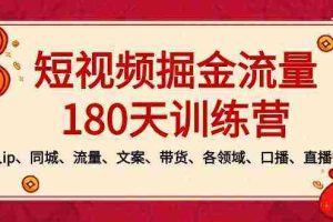 (8932期)短视频-掘金流量180天训练营,个人ip、同城、流量、文案、带货、各领域…