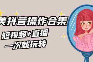 (8931期)美业全干货·生美·医美抖音操作合集,短视频+直播,一次就玩转