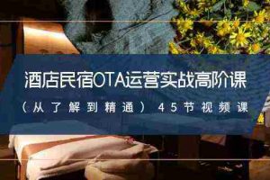 (8926期)酒店民宿-OTA运营实战高阶课(从了解到精通)45节视频课