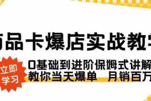 (8922期)商品卡·爆店实战教学,0基础到进阶保姆式讲解,教你当天爆单  月销百万