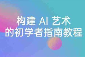 (8923期) Stable Diffusion 101:构建 AI 艺术的初学者指南教程-16节课-中英字幕