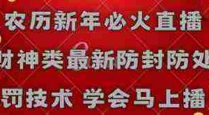 (8916期)农历新年必火直播 财神类最新防封防处罚技术 学会马上播