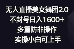 (8913期)无人直播美女舞团2.0,不封号日入1600+,多重防非操作, 实操小白可上手