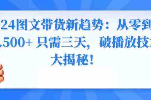 (8904期)2024图文带货新趋势:从零到日入500+ 只需三天,破播放技术大揭秘!
