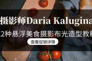 (8900期)摄影师Daria Kalugina 12种悬浮美食摄影布光造型教程-21节课-中文字幕