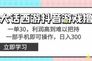 (8896期)靠大话西游抖音游戏撸金,一单30,利润高到难以把持,一部手机即可操作…