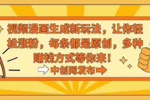 (8888期)视频漫画生成新玩法,让你轻松涨粉,每条都是原创,多种赚钱方式等你来!