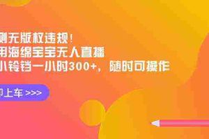 (8886期)实测无版权违规!利用海绵宝宝无人直播,挂小铃铛一小时300+,随时可操作