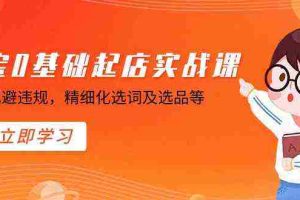 (8875期)淘宝0基础起店实操课,店铺规避违规,精细化选词及选品等