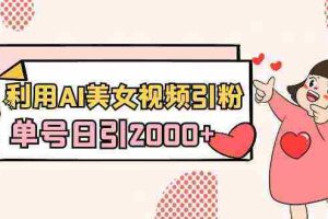 (8872期)利用AI美女视频引粉,单号日引2000+,新手也能干(教程+软件)