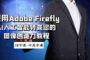 (8869期)使用Adobe Firefly AI人工智能转变您的图像创造力教程-18节课-中英字幕