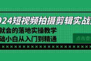 (8866期)2024短视频拍摄剪辑实操篇,学就会的落地实操教学,基础小白从入门到精通