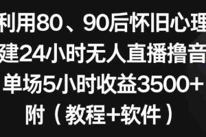 (8819期)利用80、90后怀旧心理,搭建24小时无人直播撸音浪,单场5小时收益3500+…