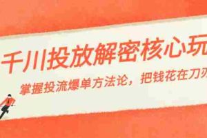 (8803期)千川投流-解密核心玩法,掌握投流 爆单方法论,把钱花在刀刃上