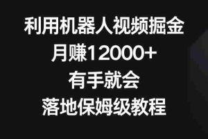 (8801期)利用机器人视频掘金,月赚12000+,有手就会,落地保姆级教程