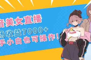 (8800期)抖音美女直播,单场收益7000+,新手小白也可操作