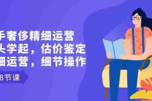 (8774期)二手奢侈精细运营从头学起,估价鉴定,精细运营,细节操作(58节)
