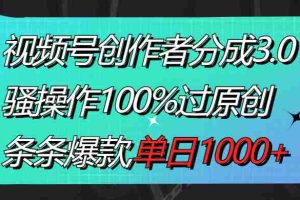 (8761期)视频号创作者分成3.0玩法,骚操作100%过原创,条条爆款,单日1000+