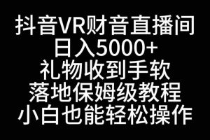 (8749期)抖音VR财神直播间,日入5000+,礼物收到手软,落地式保姆级教程,小白也…