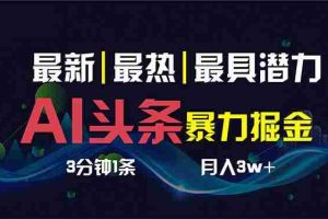 (8739期)AI撸头条3天必起号,超简单3分钟1条,一键多渠道分发,复制粘贴保守月入1W+