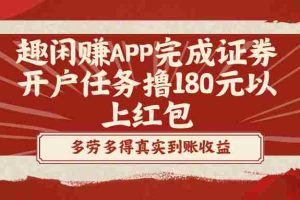 (8730期)趣闲赚APP完成证券开户任务撸180元以上红包