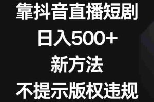 (8729期)靠抖音直播短剧,日入500+,新方法、不提示版权违规