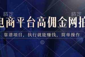 (8728期)电商平台高佣金网拍,靠谱项目,执行就能赚钱,简单操作