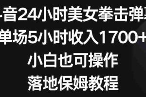(8715期)抖音24小时美女拳击弹幕,单场5小时收入1700+,小白也可操作,落地保姆教程