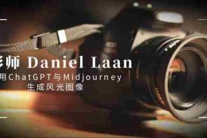 (8717期)摄影师 Daniel Laan 使用ChatGPT与Midjourney生成风光图像-中英字幕