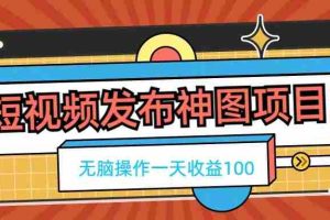 短视频发布神图项目,无脑操作,一天收益100